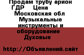 Продам трубу арион ГДР  › Цена ­ 5 000 - Московская обл. Музыкальные инструменты и оборудование » Духовые   